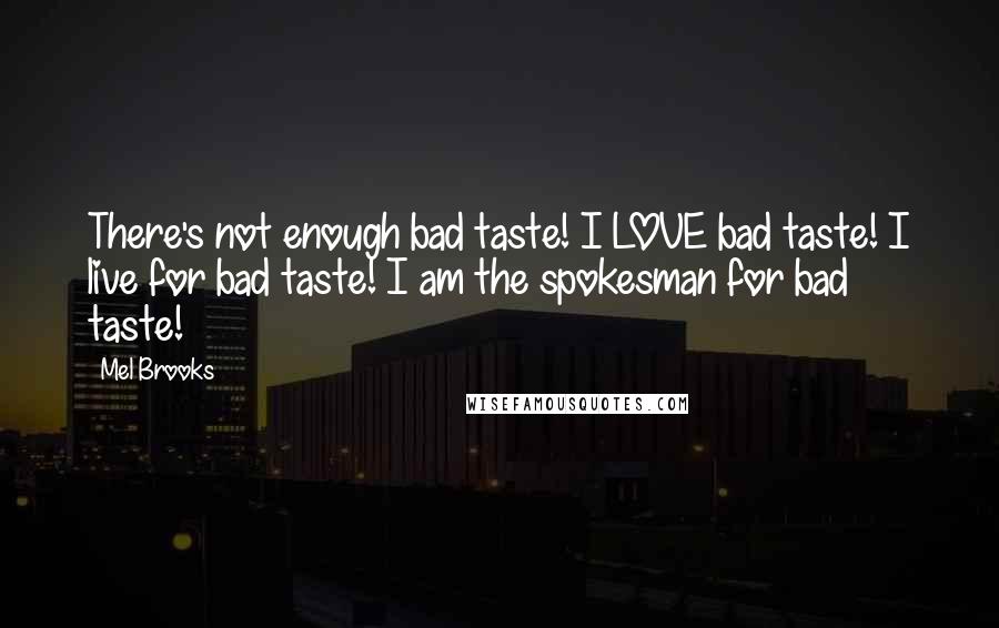 Mel Brooks Quotes: There's not enough bad taste! I LOVE bad taste! I live for bad taste! I am the spokesman for bad taste!