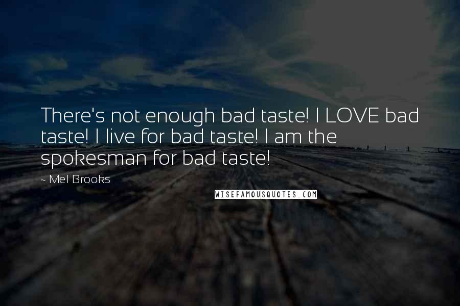Mel Brooks Quotes: There's not enough bad taste! I LOVE bad taste! I live for bad taste! I am the spokesman for bad taste!