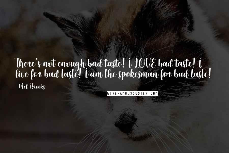 Mel Brooks Quotes: There's not enough bad taste! I LOVE bad taste! I live for bad taste! I am the spokesman for bad taste!