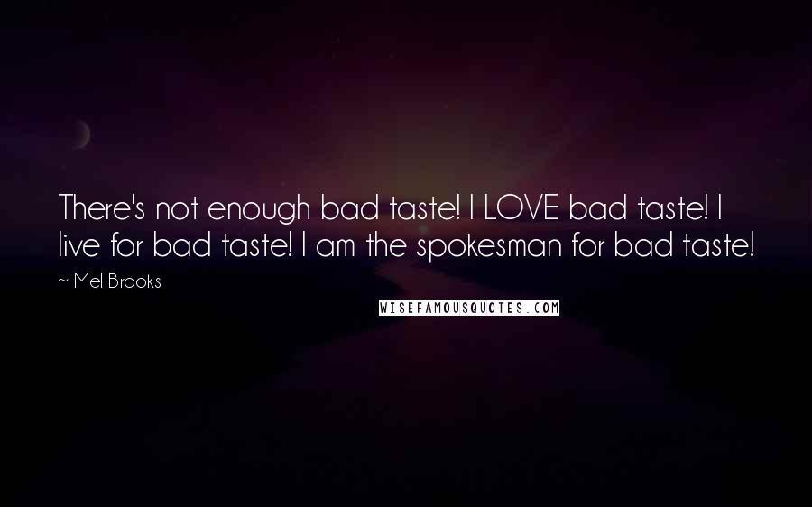 Mel Brooks Quotes: There's not enough bad taste! I LOVE bad taste! I live for bad taste! I am the spokesman for bad taste!