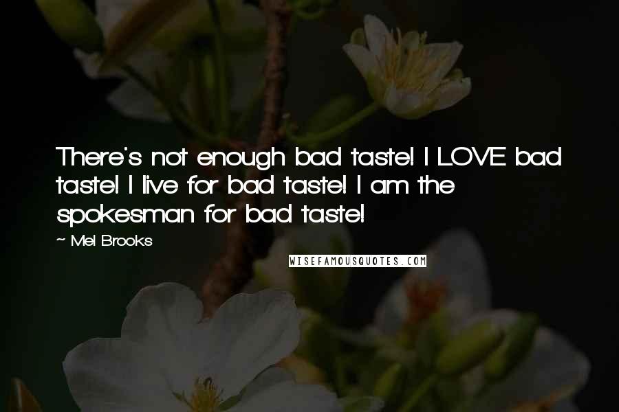 Mel Brooks Quotes: There's not enough bad taste! I LOVE bad taste! I live for bad taste! I am the spokesman for bad taste!