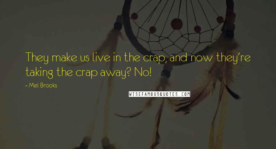 Mel Brooks Quotes: They make us live in the crap, and now they're taking the crap away? No!