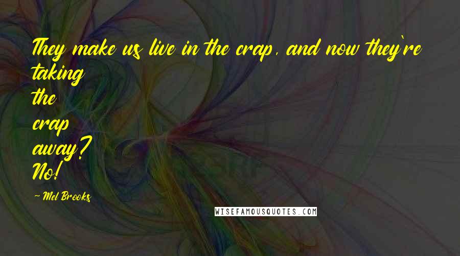 Mel Brooks Quotes: They make us live in the crap, and now they're taking the crap away? No!