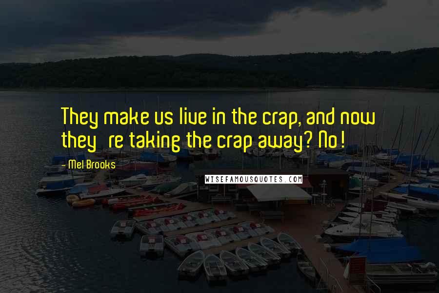 Mel Brooks Quotes: They make us live in the crap, and now they're taking the crap away? No!