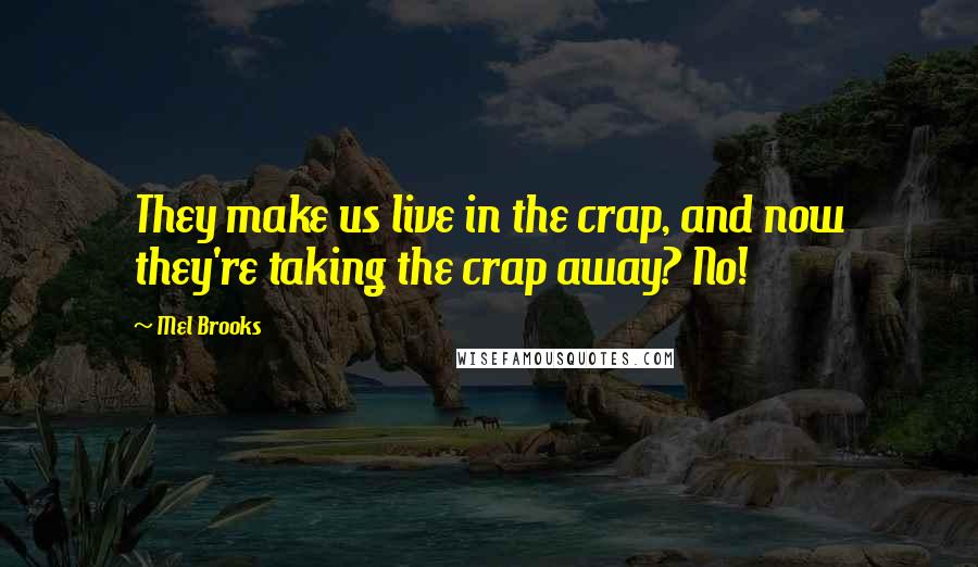 Mel Brooks Quotes: They make us live in the crap, and now they're taking the crap away? No!