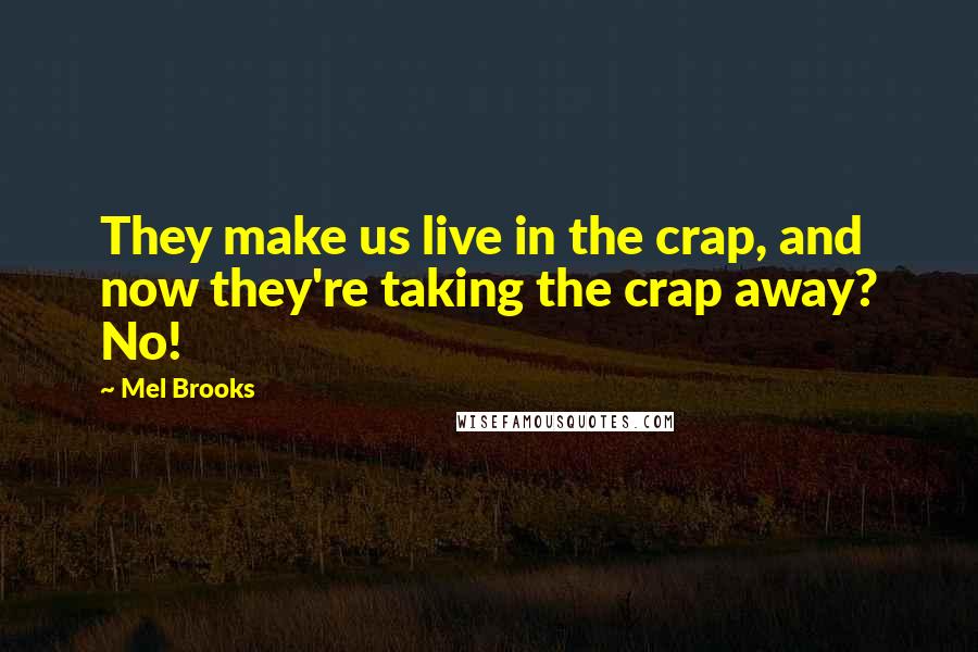 Mel Brooks Quotes: They make us live in the crap, and now they're taking the crap away? No!