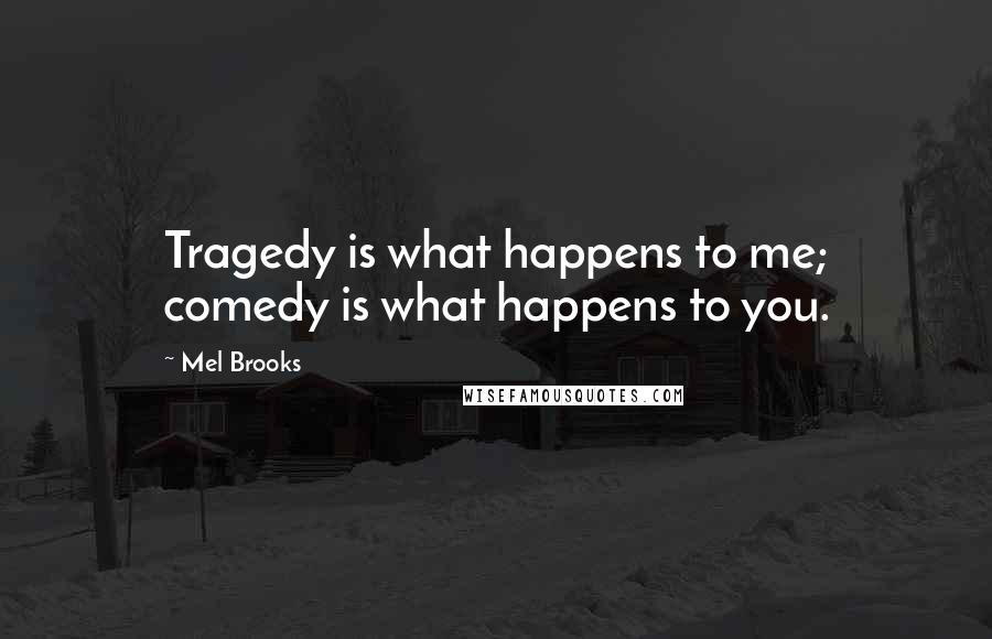 Mel Brooks Quotes: Tragedy is what happens to me; comedy is what happens to you.