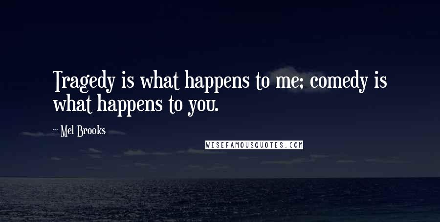 Mel Brooks Quotes: Tragedy is what happens to me; comedy is what happens to you.