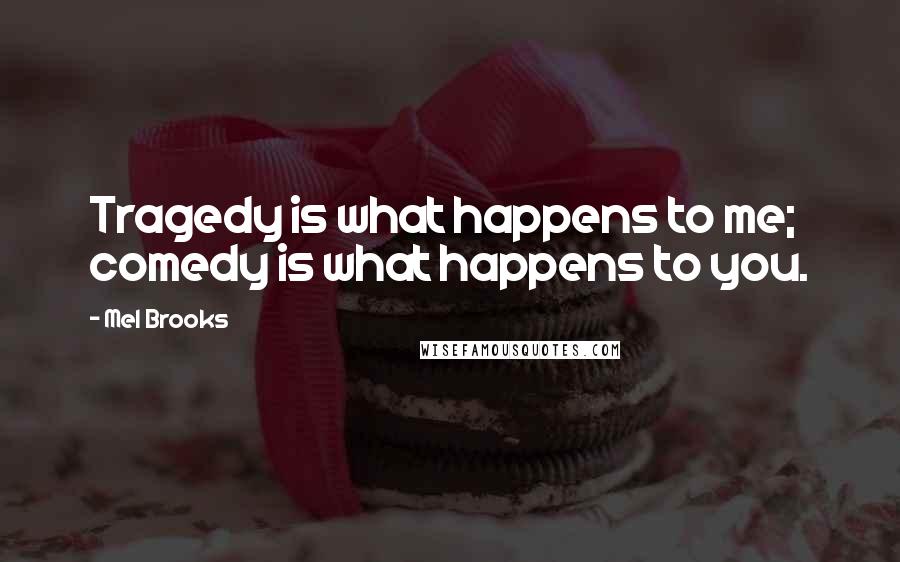 Mel Brooks Quotes: Tragedy is what happens to me; comedy is what happens to you.