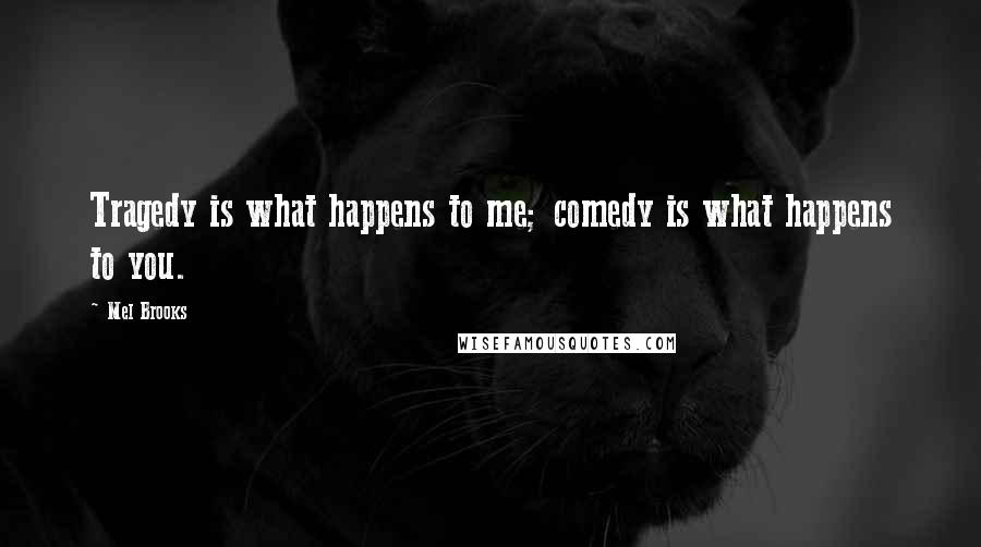 Mel Brooks Quotes: Tragedy is what happens to me; comedy is what happens to you.