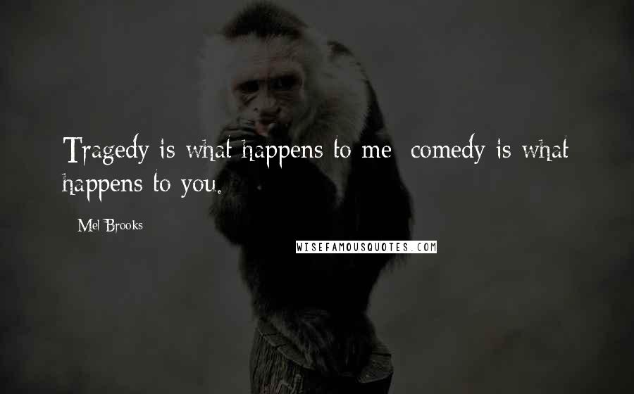 Mel Brooks Quotes: Tragedy is what happens to me; comedy is what happens to you.