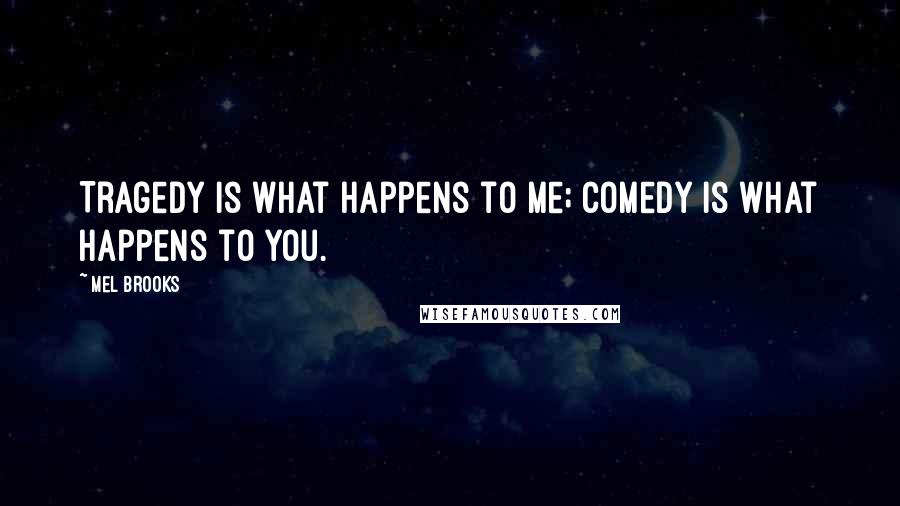 Mel Brooks Quotes: Tragedy is what happens to me; comedy is what happens to you.