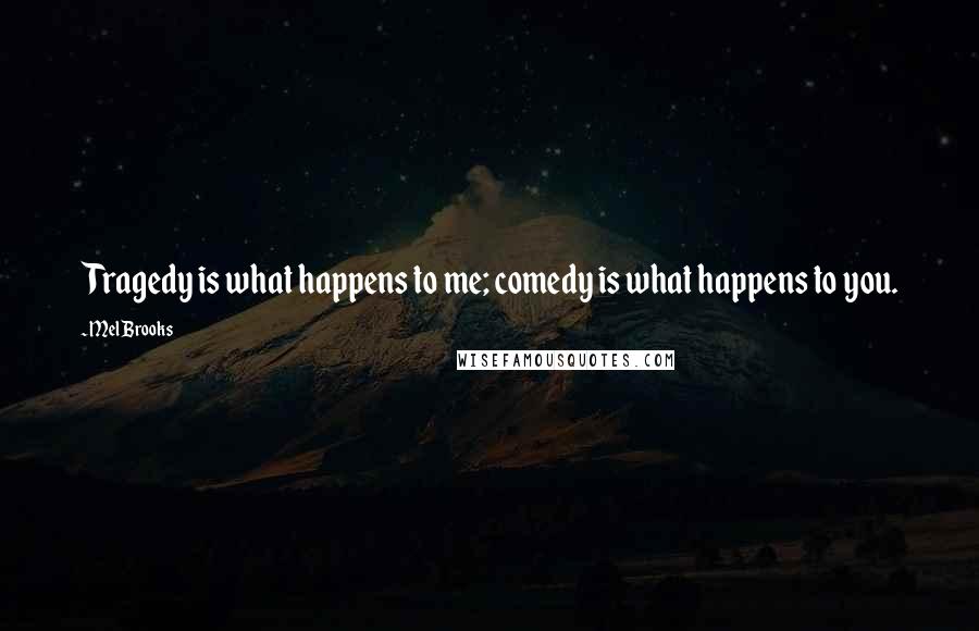 Mel Brooks Quotes: Tragedy is what happens to me; comedy is what happens to you.