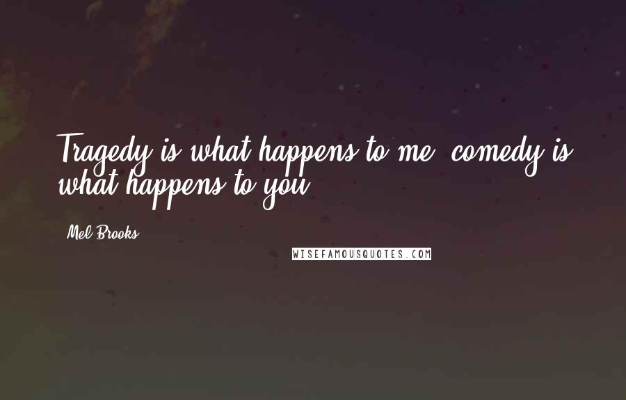 Mel Brooks Quotes: Tragedy is what happens to me; comedy is what happens to you.