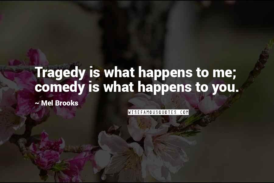 Mel Brooks Quotes: Tragedy is what happens to me; comedy is what happens to you.