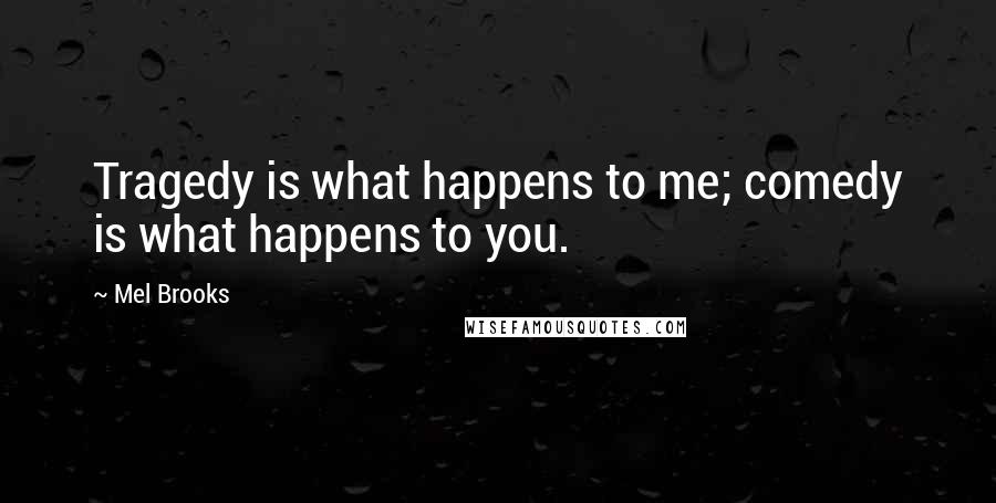 Mel Brooks Quotes: Tragedy is what happens to me; comedy is what happens to you.