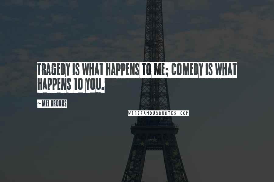 Mel Brooks Quotes: Tragedy is what happens to me; comedy is what happens to you.