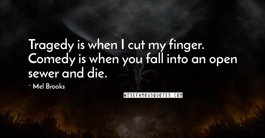 Mel Brooks Quotes: Tragedy is when I cut my finger. Comedy is when you fall into an open sewer and die.