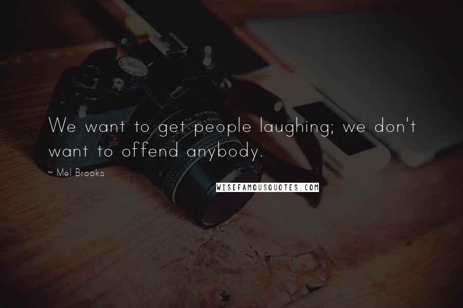 Mel Brooks Quotes: We want to get people laughing; we don't want to offend anybody.