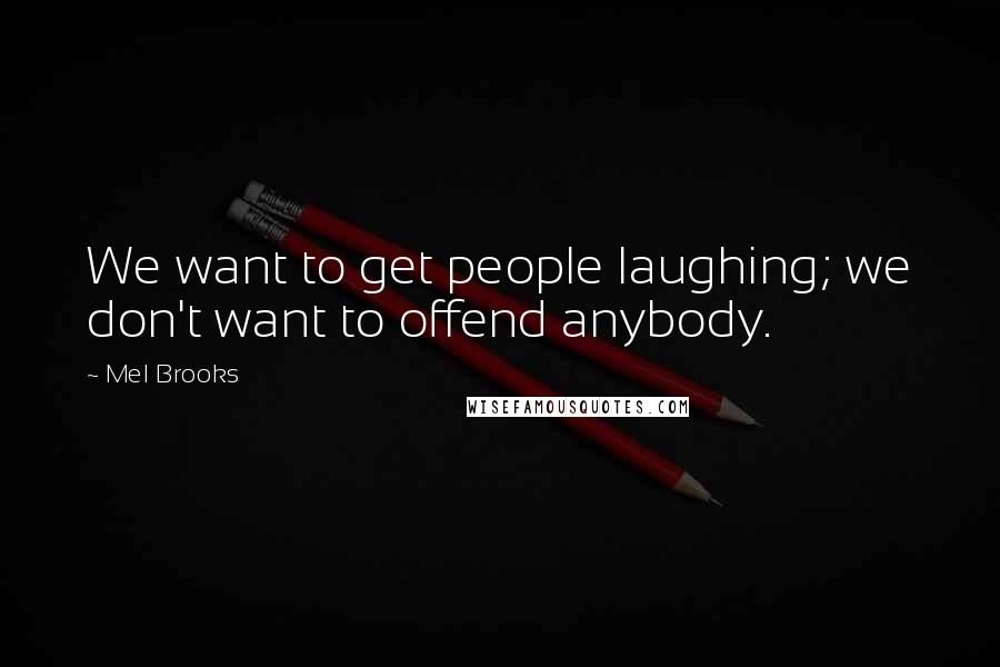 Mel Brooks Quotes: We want to get people laughing; we don't want to offend anybody.