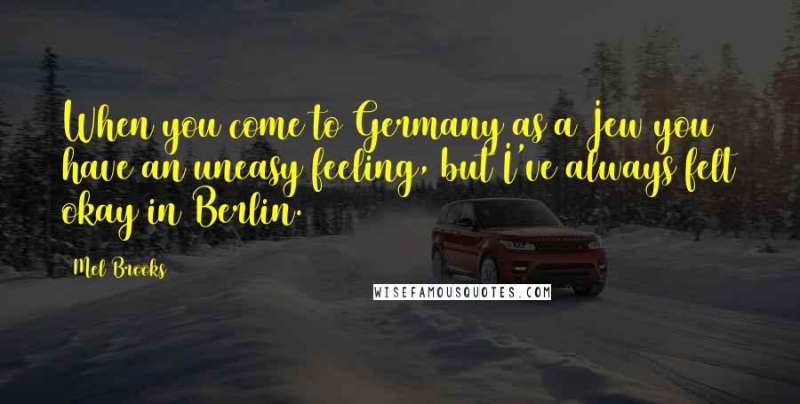 Mel Brooks Quotes: When you come to Germany as a Jew you have an uneasy feeling, but I've always felt okay in Berlin.