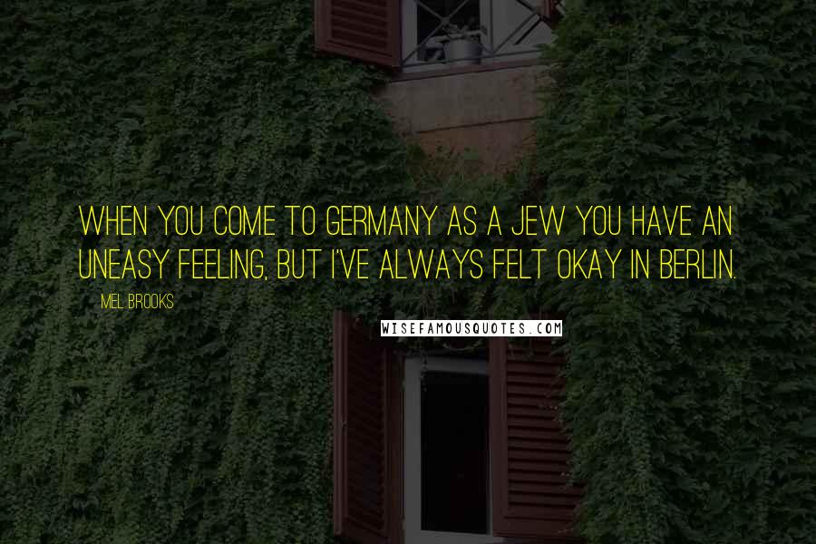 Mel Brooks Quotes: When you come to Germany as a Jew you have an uneasy feeling, but I've always felt okay in Berlin.