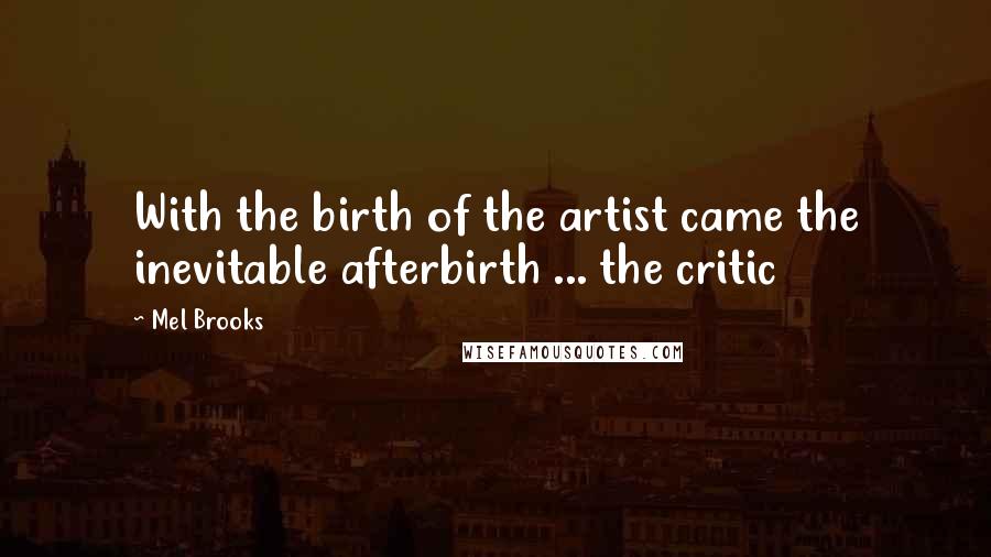 Mel Brooks Quotes: With the birth of the artist came the inevitable afterbirth ... the critic