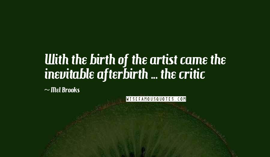 Mel Brooks Quotes: With the birth of the artist came the inevitable afterbirth ... the critic