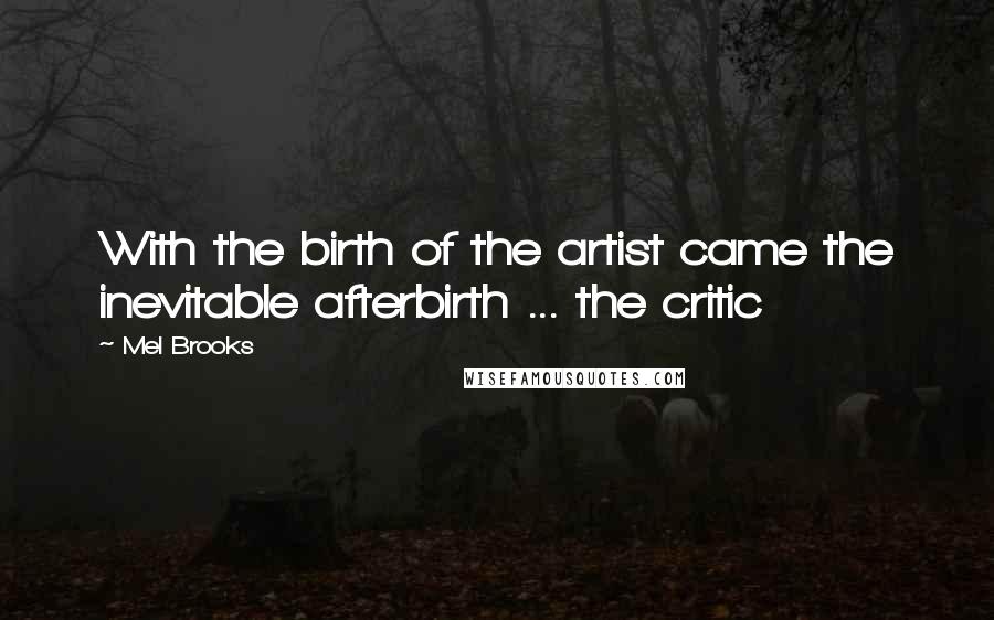 Mel Brooks Quotes: With the birth of the artist came the inevitable afterbirth ... the critic