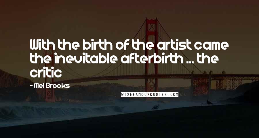 Mel Brooks Quotes: With the birth of the artist came the inevitable afterbirth ... the critic