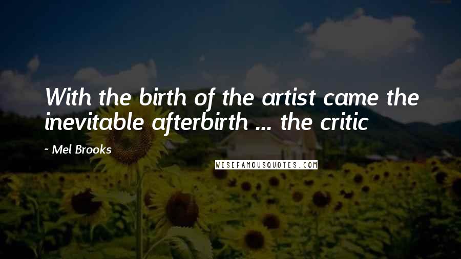 Mel Brooks Quotes: With the birth of the artist came the inevitable afterbirth ... the critic