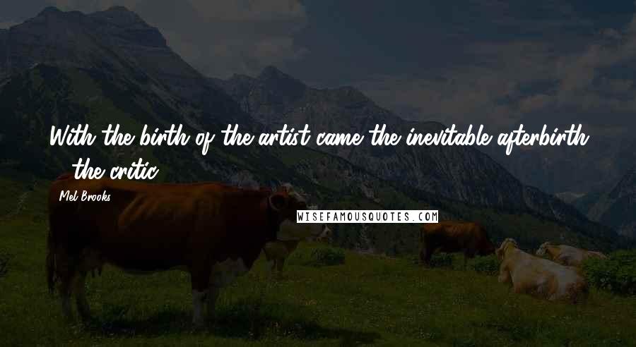 Mel Brooks Quotes: With the birth of the artist came the inevitable afterbirth ... the critic