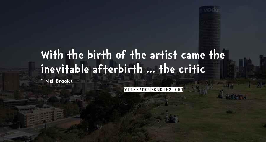 Mel Brooks Quotes: With the birth of the artist came the inevitable afterbirth ... the critic