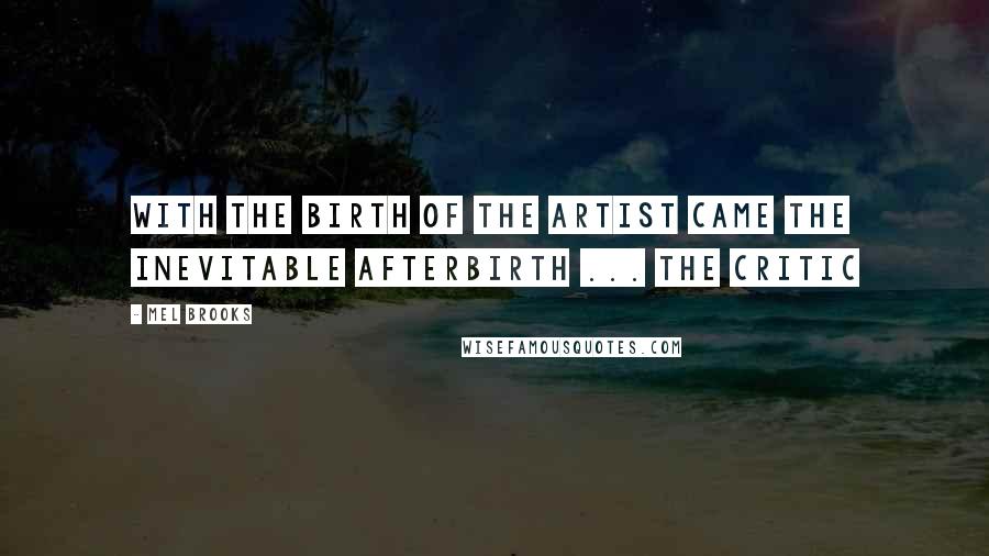 Mel Brooks Quotes: With the birth of the artist came the inevitable afterbirth ... the critic