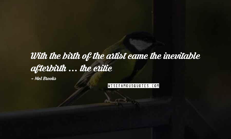 Mel Brooks Quotes: With the birth of the artist came the inevitable afterbirth ... the critic
