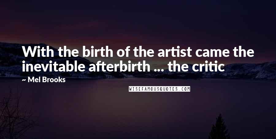 Mel Brooks Quotes: With the birth of the artist came the inevitable afterbirth ... the critic