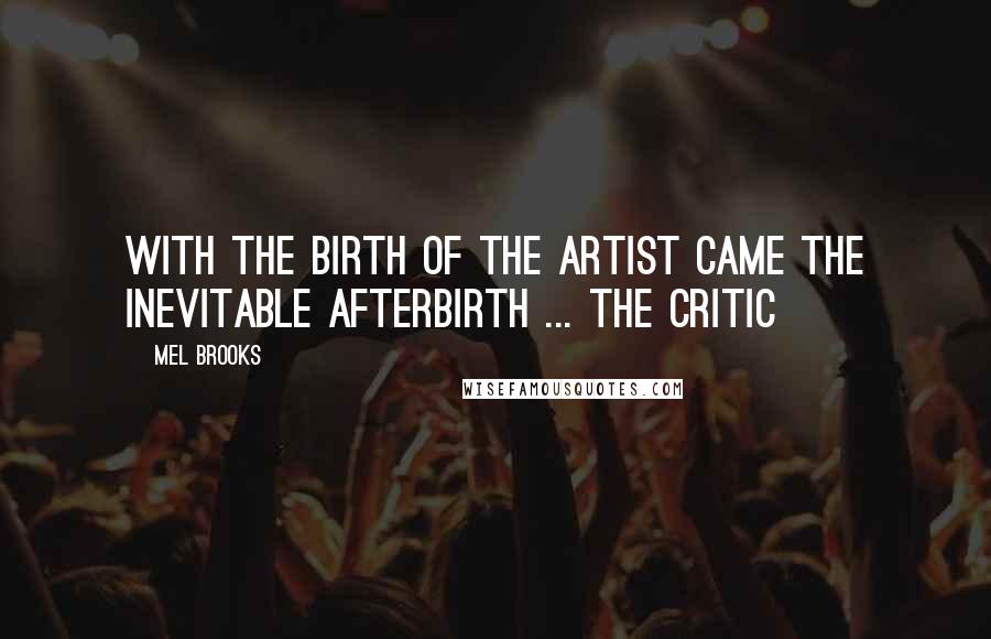 Mel Brooks Quotes: With the birth of the artist came the inevitable afterbirth ... the critic