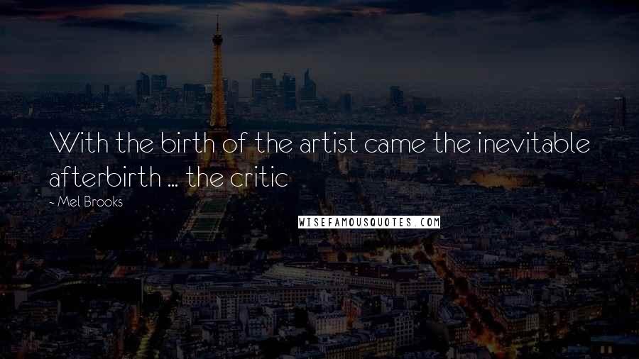 Mel Brooks Quotes: With the birth of the artist came the inevitable afterbirth ... the critic