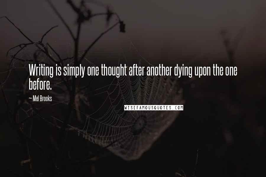 Mel Brooks Quotes: Writing is simply one thought after another dying upon the one before.