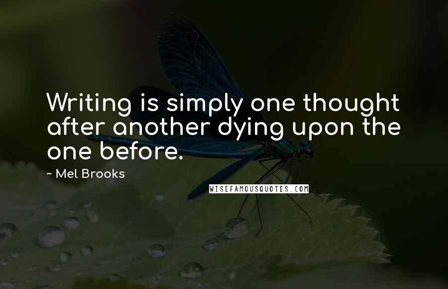 Mel Brooks Quotes: Writing is simply one thought after another dying upon the one before.