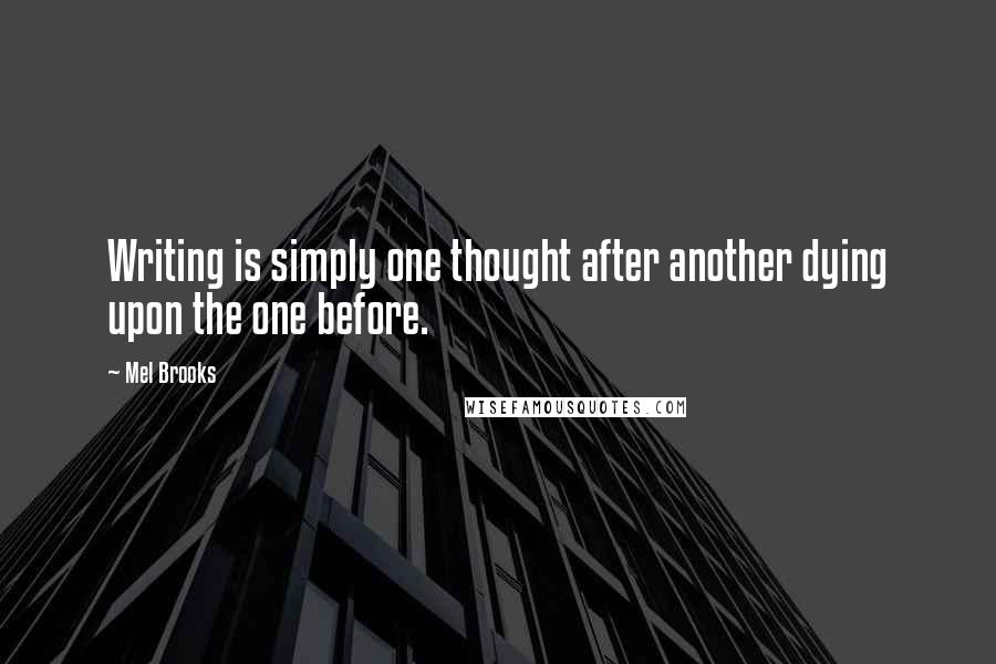 Mel Brooks Quotes: Writing is simply one thought after another dying upon the one before.