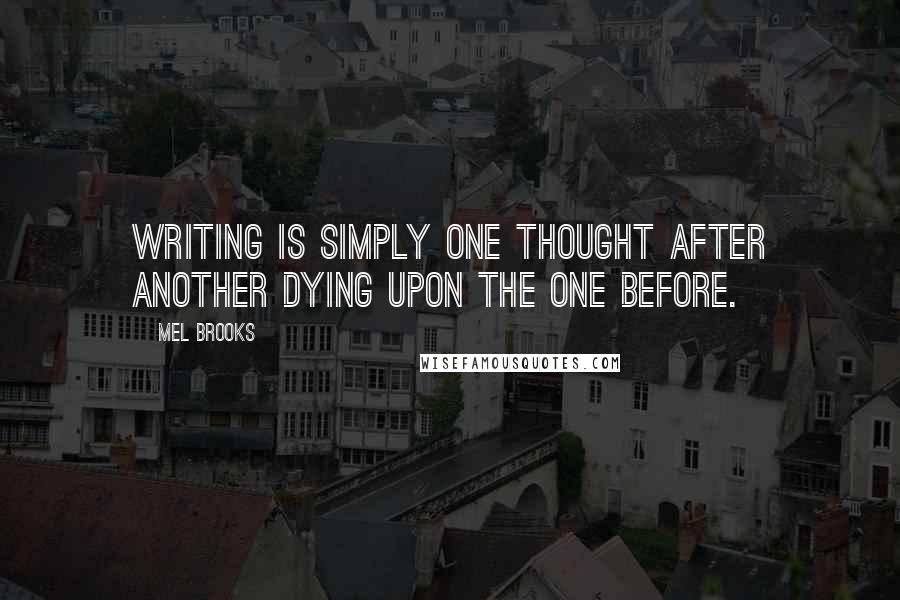 Mel Brooks Quotes: Writing is simply one thought after another dying upon the one before.