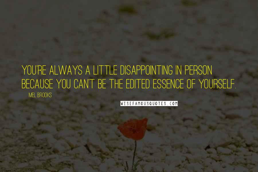 Mel Brooks Quotes: You're always a little disappointing in person because you can't be the edited essence of yourself.