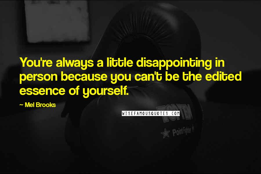 Mel Brooks Quotes: You're always a little disappointing in person because you can't be the edited essence of yourself.