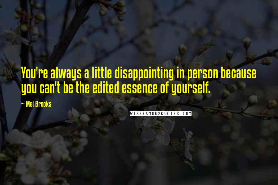 Mel Brooks Quotes: You're always a little disappointing in person because you can't be the edited essence of yourself.