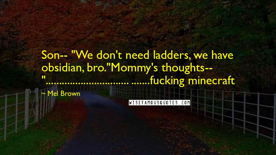 Mel Brown Quotes: Son-- "We don't need ladders, we have obsidian, bro."Mommy's thoughts-- "............................... .......fucking minecraft