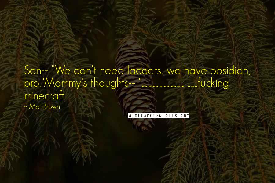 Mel Brown Quotes: Son-- "We don't need ladders, we have obsidian, bro."Mommy's thoughts-- "............................... .......fucking minecraft