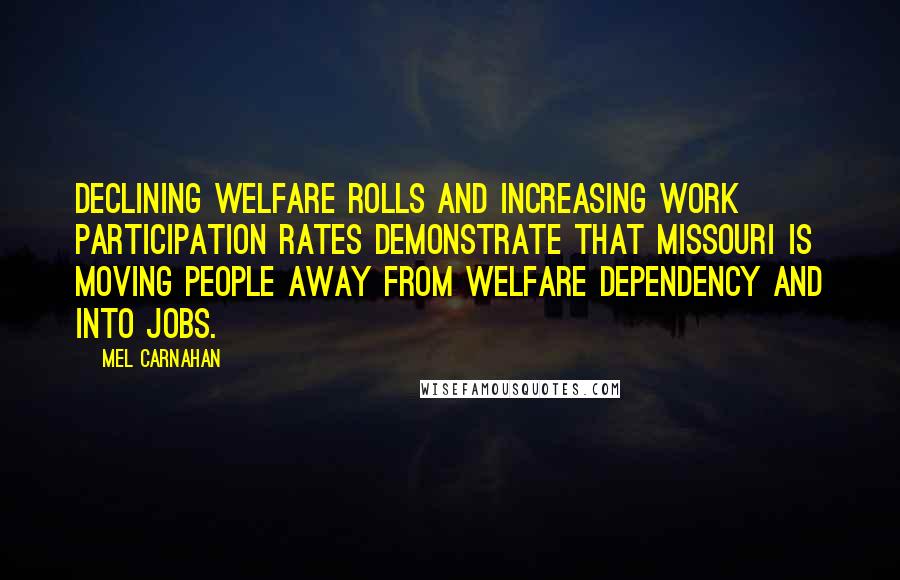 Mel Carnahan Quotes: Declining welfare rolls and increasing work participation rates demonstrate that Missouri is moving people away from welfare dependency and into jobs.