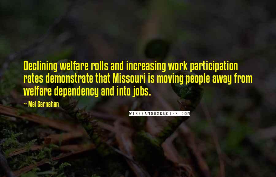 Mel Carnahan Quotes: Declining welfare rolls and increasing work participation rates demonstrate that Missouri is moving people away from welfare dependency and into jobs.