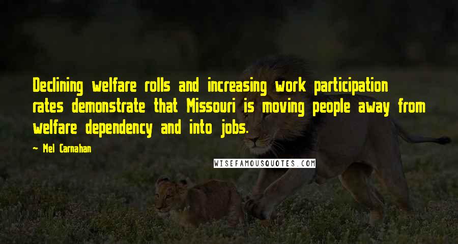 Mel Carnahan Quotes: Declining welfare rolls and increasing work participation rates demonstrate that Missouri is moving people away from welfare dependency and into jobs.